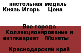 настольная медаль “Князь Игорь“ › Цена ­ 200 - Все города Коллекционирование и антиквариат » Монеты   . Краснодарский край,Армавир г.